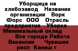 Уборщица на хлебозавод › Название организации ­ Ворк Форс, ООО › Отрасль предприятия ­ Уборка › Минимальный оклад ­ 24 000 - Все города Работа » Вакансии   . Чувашия респ.,Канаш г.